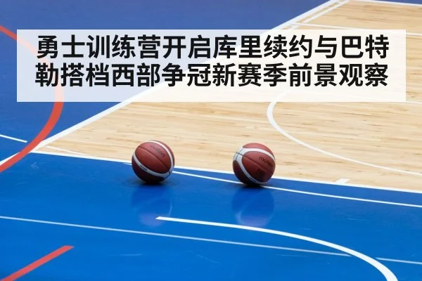 勇士训练营开启库里续约与巴特勒搭档西部争冠新赛季前景观察