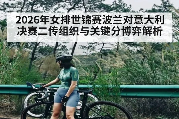 2026年女排世锦赛波兰对意大利决赛二传组织与关键分博弈解析