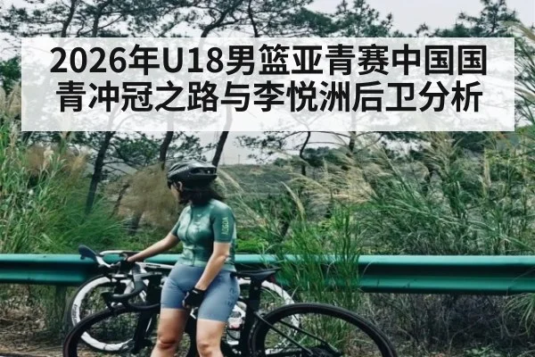 2026年U18男篮亚青赛中国国青冲冠之路与李悦洲后卫分析
