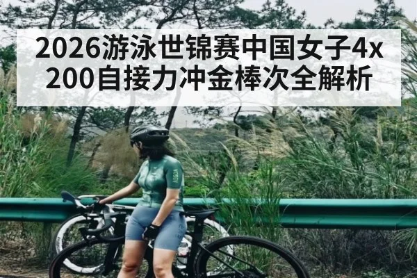 2026游泳世锦赛中国女子4x200自接力冲金棒次全解析
