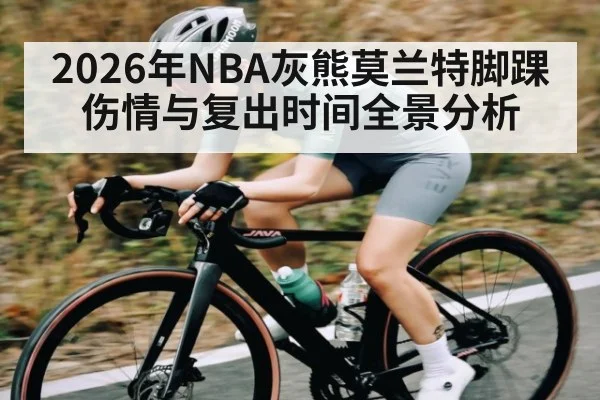 2026年NBA灰熊莫兰特脚踝伤情与复出时间全景分析