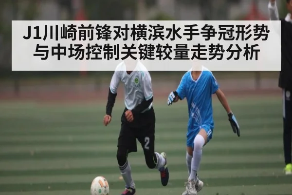 J1川崎前锋对横滨水手争冠形势与中场控制关键较量走势分析